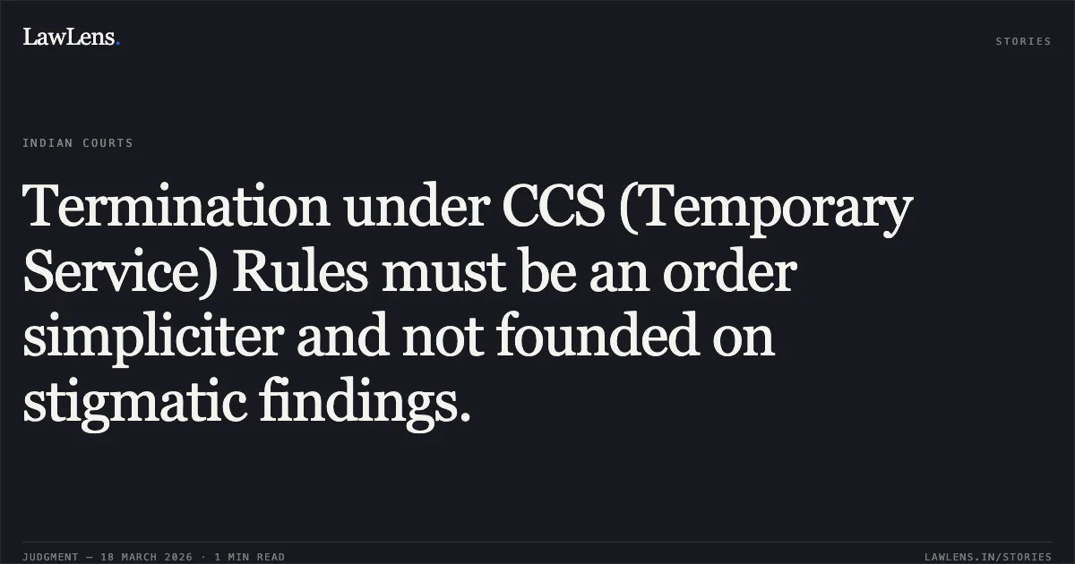 Termination under CCS (Temporary Service) Rules must be an order simpliciter and not founded on stigmatic findings.. Manish Kumar Mahalawat vs M/O DEFENCE. Central Administrative Tribunal. LawLens