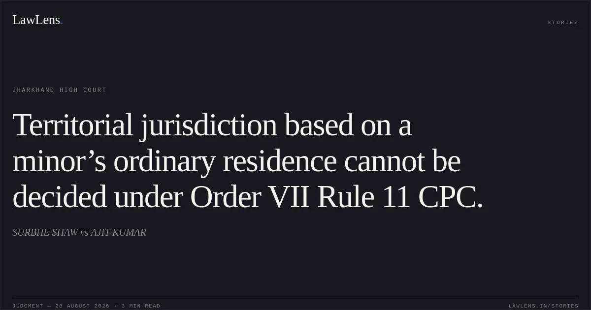 Territorial jurisdiction based on a minor’s ordinary residence cannot be decided under Order VII Rule 11 CPC.. SURBHE SHAW vs AJIT KUMAR. Jharkhand High Court. LawLens