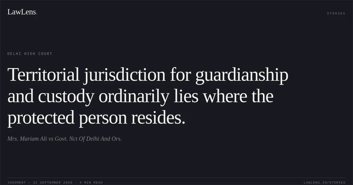 Territorial jurisdiction for guardianship and custody ordinarily lies where the protected person resides.. Mrs. Mariam Ali vs Govt. Nct Of Delhi And Ors.. Delhi High Court. LawLens