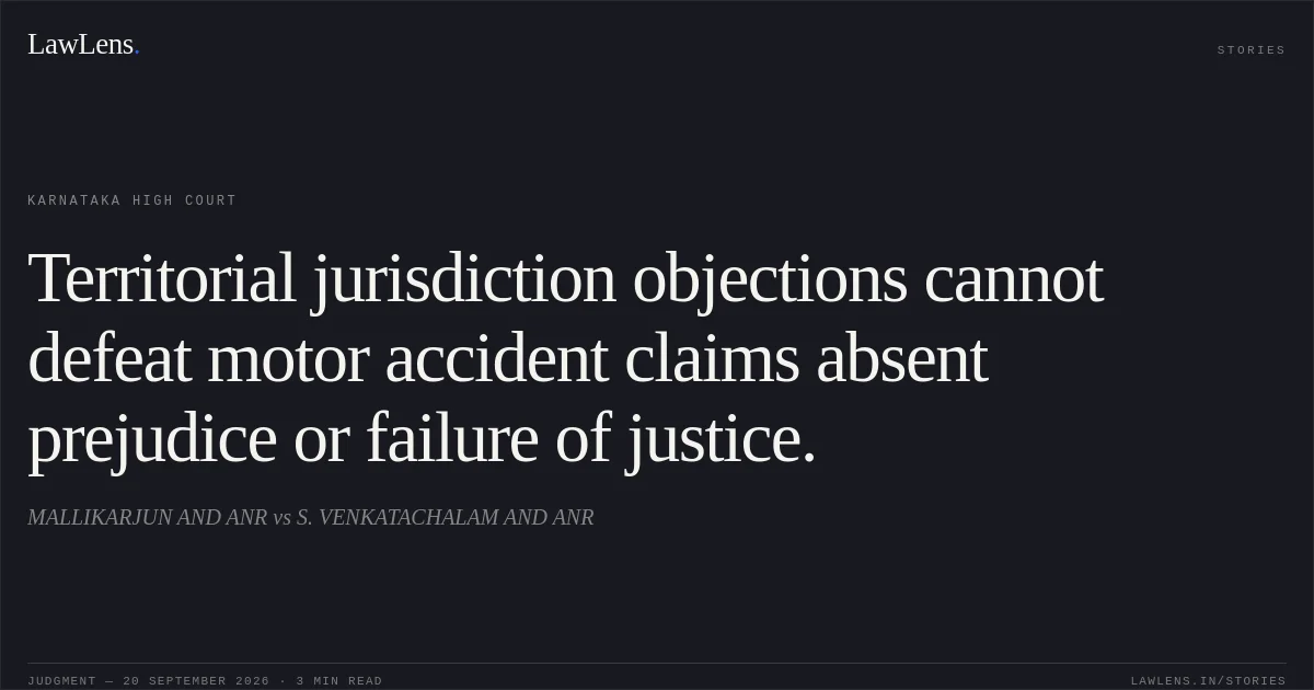 Territorial jurisdiction objections cannot defeat motor accident claims absent prejudice or failure of justice.. MALLIKARJUN AND ANR vs S. VENKATACHALAM AND ANR. Karnataka High Court. LawLens