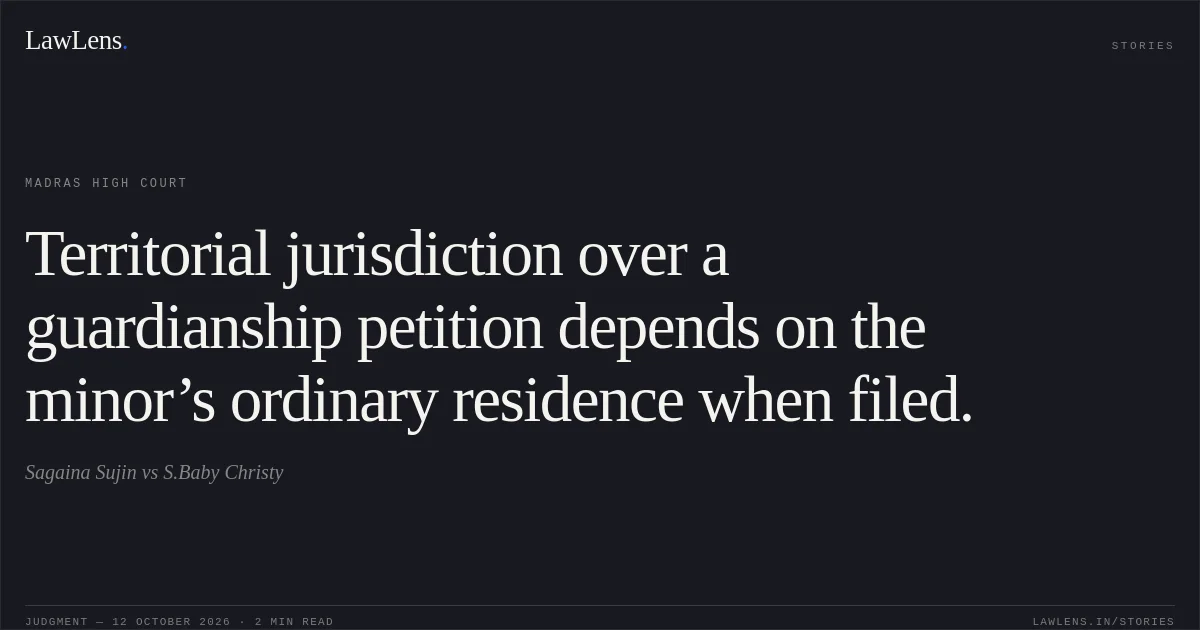 Territorial jurisdiction over a guardianship petition depends on the minor’s ordinary residence when filed.. Sagaina Sujin vs S.Baby Christy. Madras High Court. LawLens