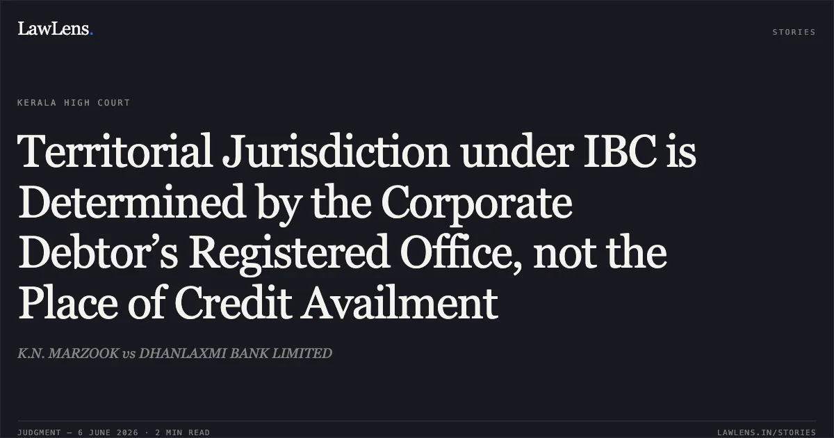 Territorial Jurisdiction under IBC is Determined by the Corporate Debtor’s Registered Office, not the Place of Credit Availment. K.N. MARZOOK vs DHANLAXMI BANK LIMITED. Kerala High Court. LawLens