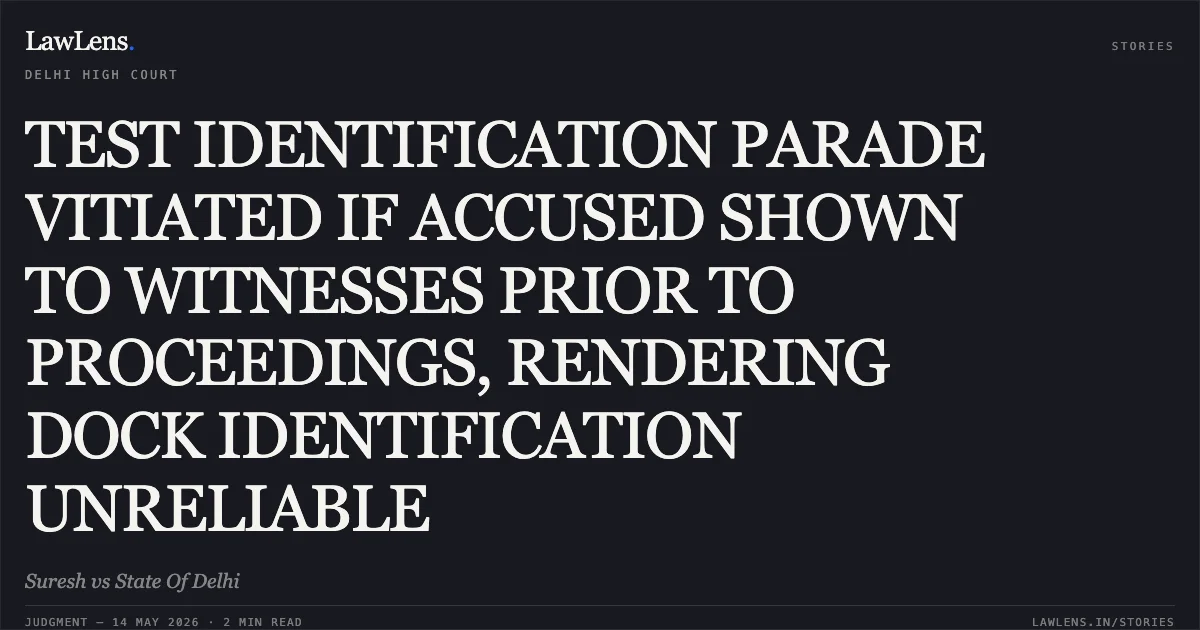 TEST IDENTIFICATION PARADE VITIATED IF ACCUSED SHOWN TO WITNESSES PRIOR TO PROCEEDINGS, RENDERING DOCK IDENTIFICATION UNRELIABLE. Suresh vs State Of Delhi. Delhi High Court. LawLens