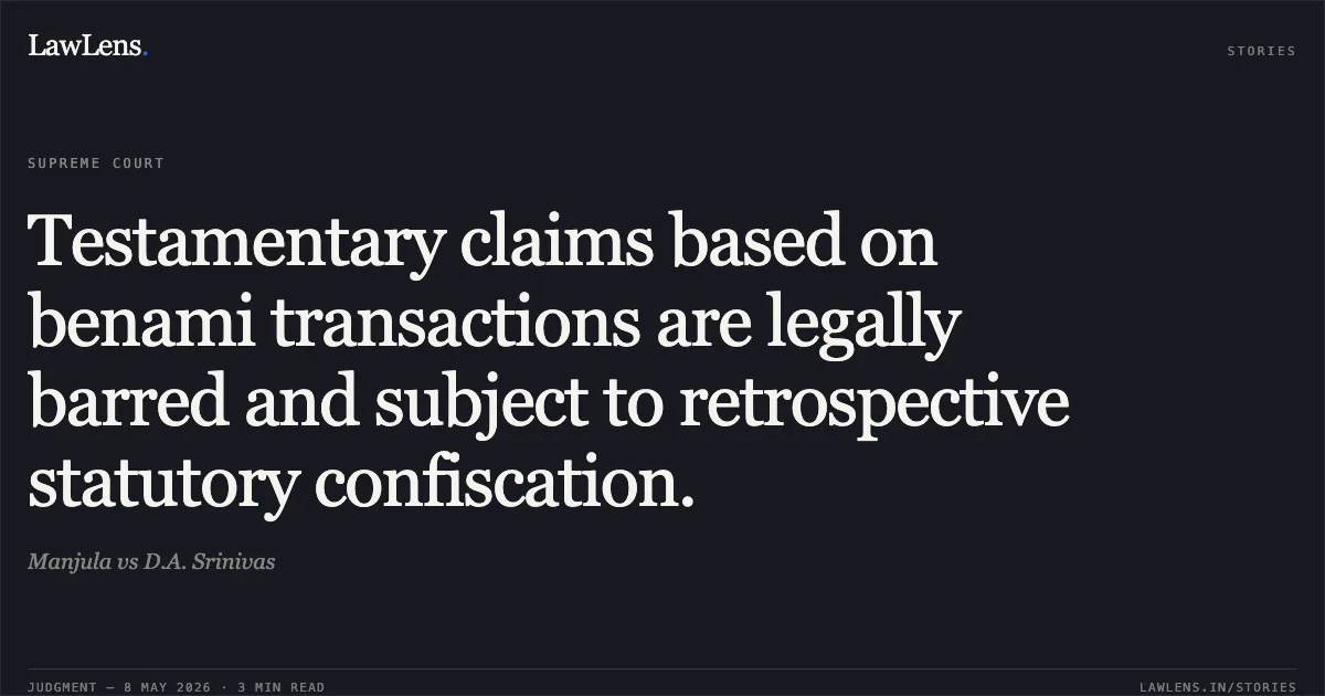 Testamentary claims based on benami transactions are legally barred and subject to retrospective statutory confiscation.. Manjula vs D.A. Srinivas. Supreme Court. LawLens