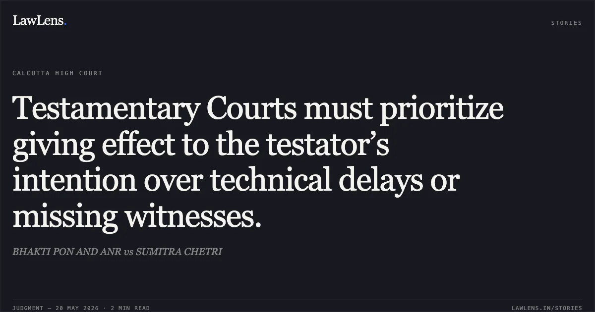 Testamentary Courts must prioritize giving effect to the testator’s intention over technical delays or missing witnesses.. BHAKTI PON AND ANR vs SUMITRA CHETRI. Calcutta High Court. LawLens