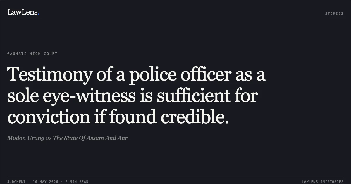 Testimony of a police officer as a sole eye-witness is sufficient for conviction if found credible.. Modon Urang vs The State Of Assam And Anr. Gauhati High Court. LawLens