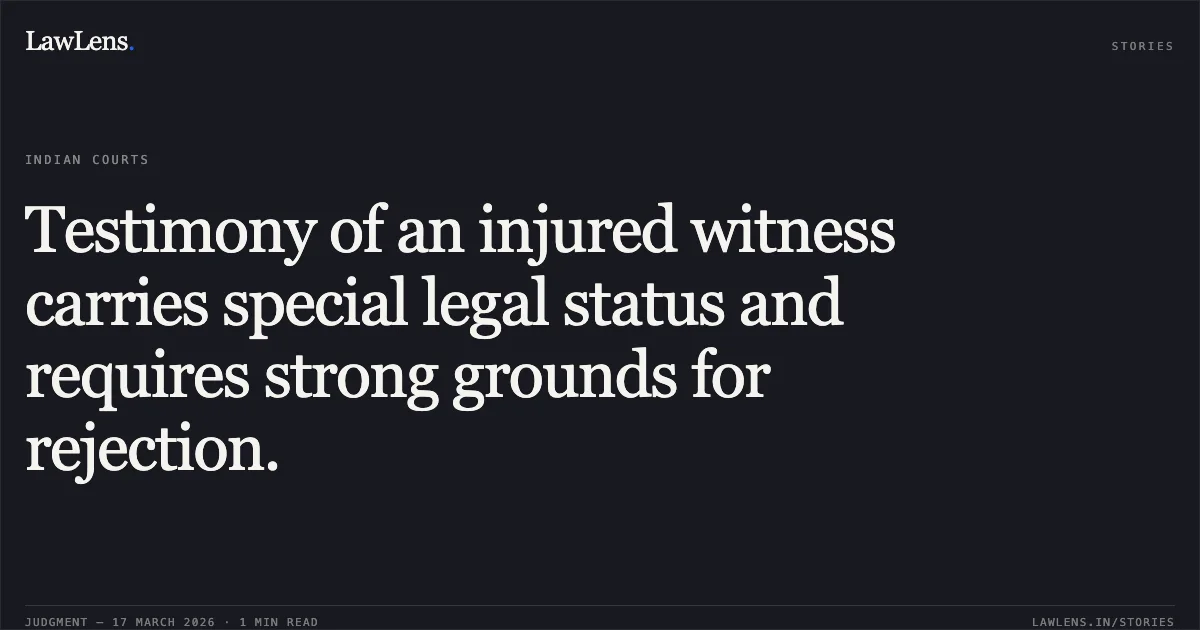 Testimony of an injured witness carries special legal status and requires strong grounds for rejection.. Ajay @ Shantu vs State (Nct Of Delhi). Delhi High Court. LawLens