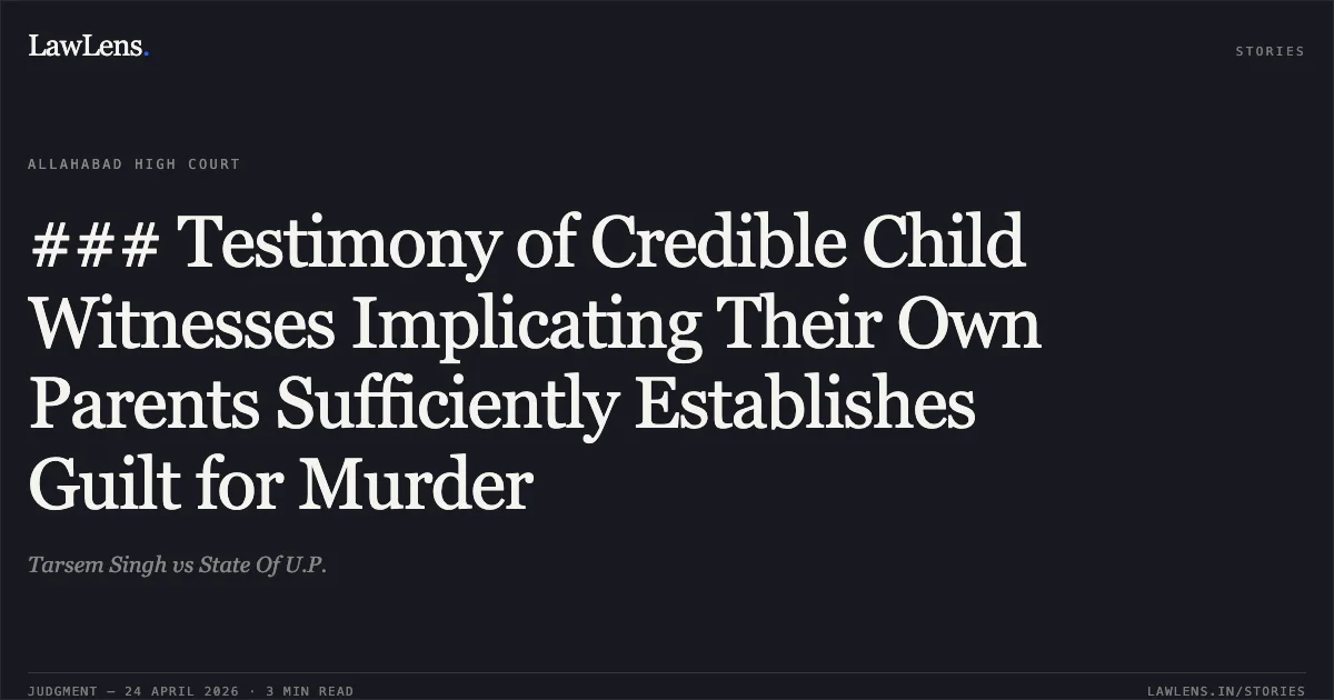 ### Testimony of Credible Child Witnesses Implicating Their Own Parents Sufficiently Establishes Guilt for Murder. Tarsem Singh vs State Of U.P.. Allahabad High Court. LawLens
