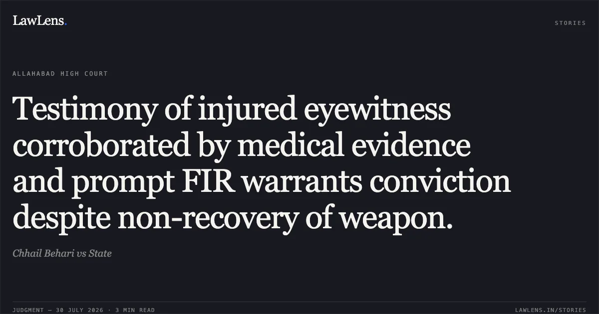 Testimony of injured eyewitness corroborated by medical evidence and prompt FIR warrants conviction despite non-recovery of weapon.. Chhail Behari vs State. Allahabad High Court. LawLens
