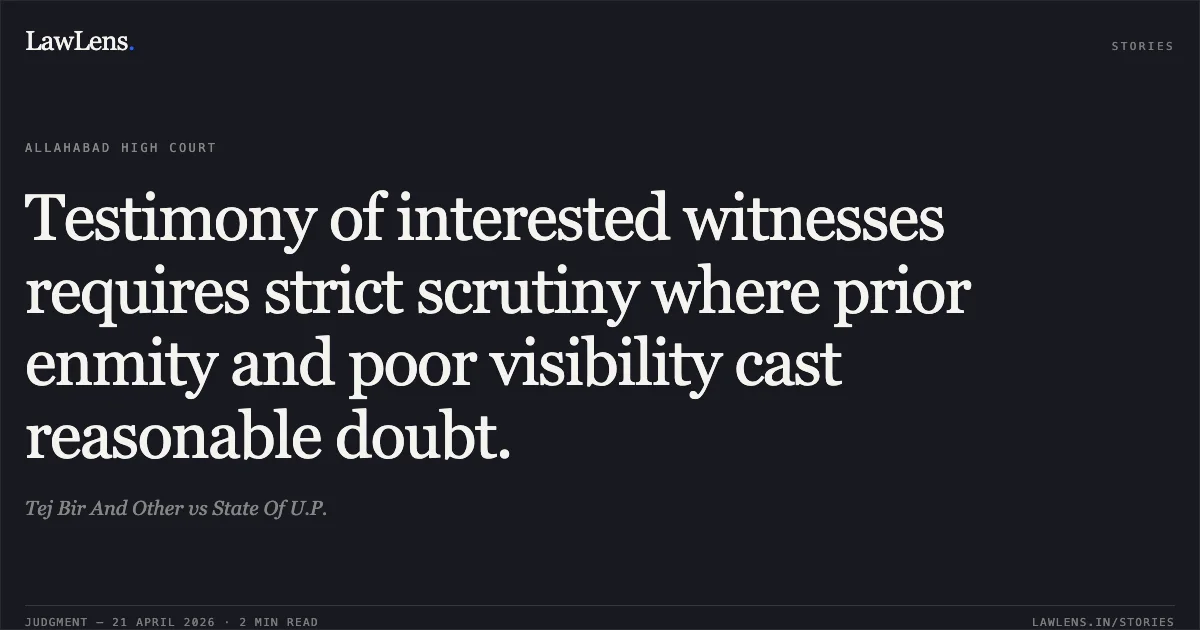 Testimony of interested witnesses requires strict scrutiny where prior enmity and poor visibility cast reasonable doubt.. Tej Bir And Other vs State Of U.P.. Allahabad High Court. LawLens