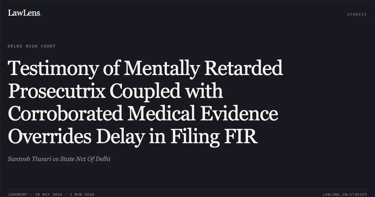 Testimony of Mentally Retarded Prosecutrix Coupled with Corroborated Medical Evidence Overrides Delay in Filing FIR. Santosh Tiwari vs State Nct Of Delhi. Delhi High Court. LawLens