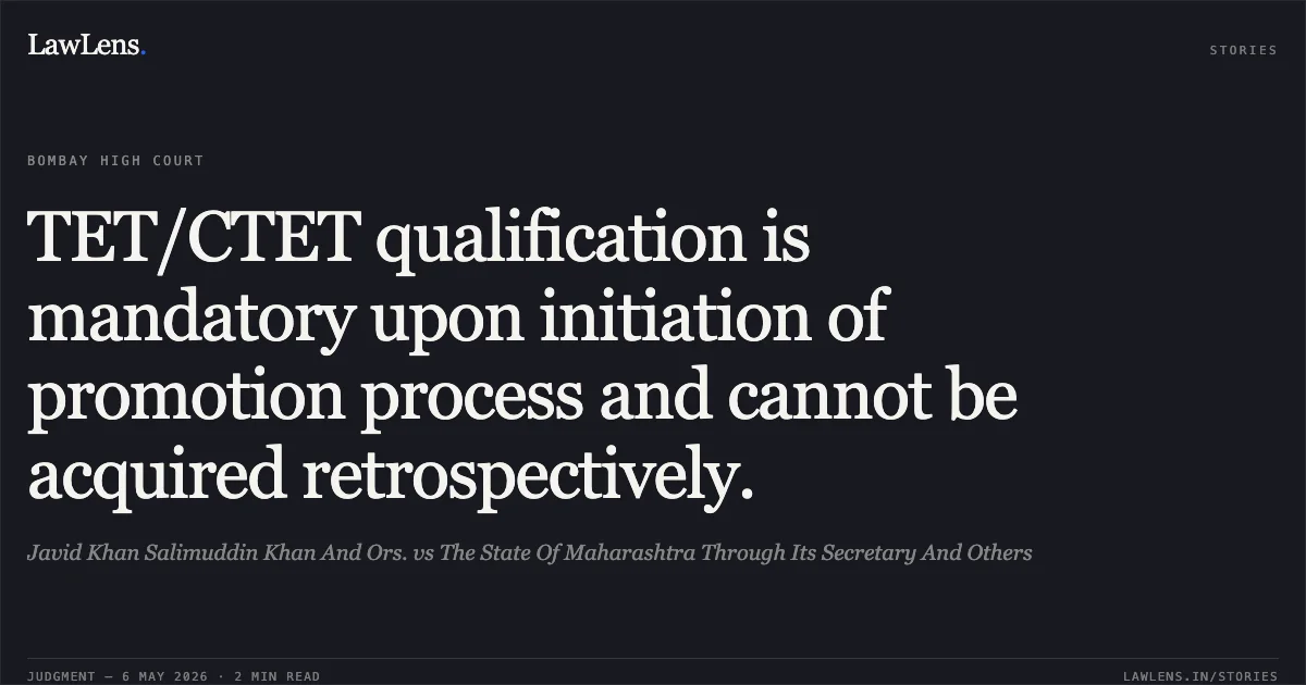 TET/CTET qualification is mandatory upon initiation of promotion process and cannot be acquired retrospectively.. Javid Khan Salimuddin Khan And Ors. vs The State Of Maharashtra Through Its Secretary And Others. Bombay High Court. LawLens