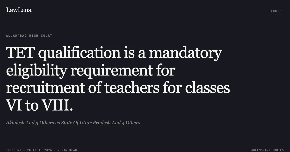 TET qualification is a mandatory eligibility requirement for recruitment of teachers for classes VI to VIII.. Akhilesh And 3 Others vs State Of Uttar Pradesh And 4 Others. Allahabad High Court. LawLens