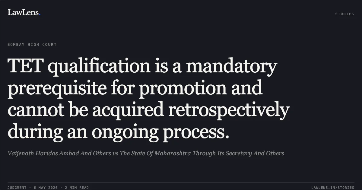 TET qualification is a mandatory prerequisite for promotion and cannot be acquired retrospectively during an ongoing process.. Vaijenath Haridas Ambad And Others vs The State Of Maharashtra Through Its Secretary And Others. Bombay High Court. LawLens