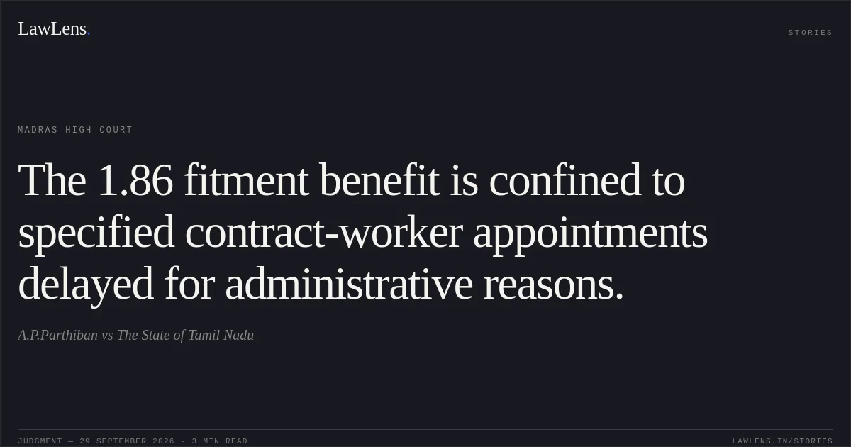 The 1.86 fitment benefit is confined to specified contract-worker appointments delayed for administrative reasons.. A.P.Parthiban vs The State of Tamil Nadu. Madras High Court. LawLens