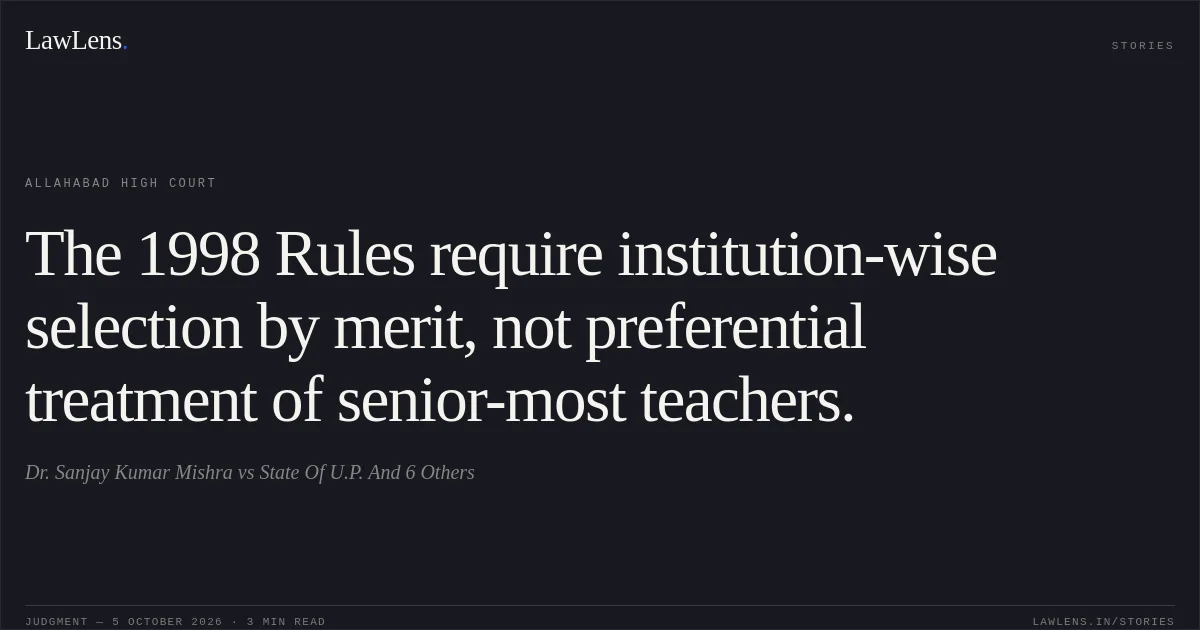 The 1998 Rules require institution-wise selection by merit, not preferential treatment of senior-most teachers.. Dr. Sanjay Kumar Mishra vs State Of U.P. And 6 Others. Allahabad High Court. LawLens