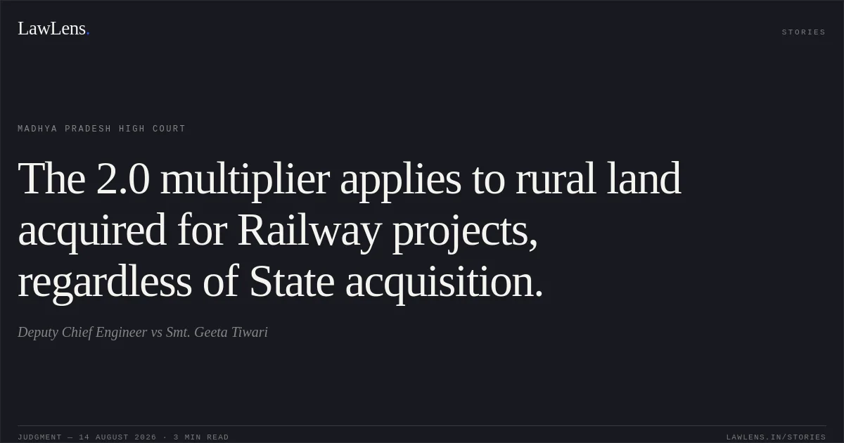 The 2.0 multiplier applies to rural land acquired for Railway projects, regardless of State acquisition.. Deputy Chief Engineer vs Smt. Geeta Tiwari. Madhya Pradesh High Court. LawLens