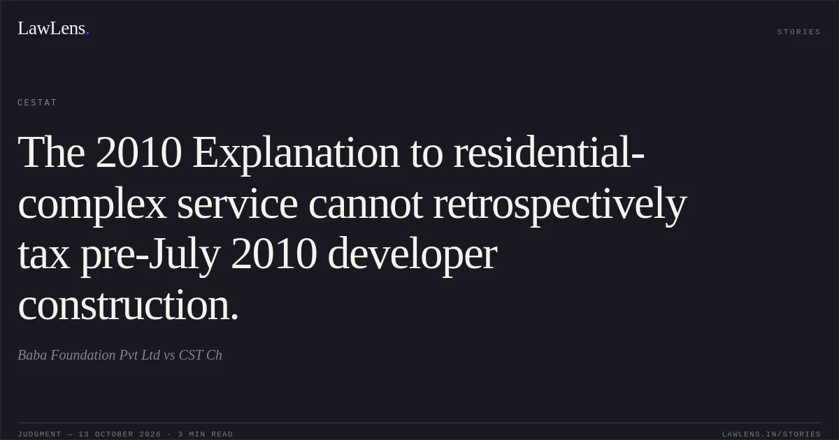 The 2010 Explanation to residential-complex service cannot retrospectively tax pre-July 2010 developer construction.. Baba Foundation Pvt Ltd vs CST Ch. CESTAT. LawLens