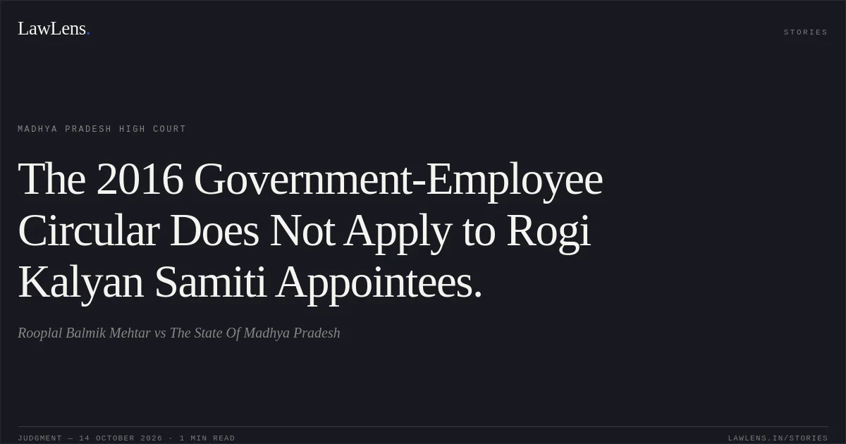 The 2016 Government-Employee Circular Does Not Apply to Rogi Kalyan Samiti Appointees.. Rooplal Balmik Mehtar vs The State Of Madhya Pradesh. Madhya Pradesh High Court. LawLens