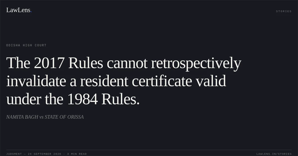 The 2017 Rules cannot retrospectively invalidate a resident certificate valid under the 1984 Rules.. NAMITA BAGH vs STATE OF ORISSA. Odisha High Court. LawLens