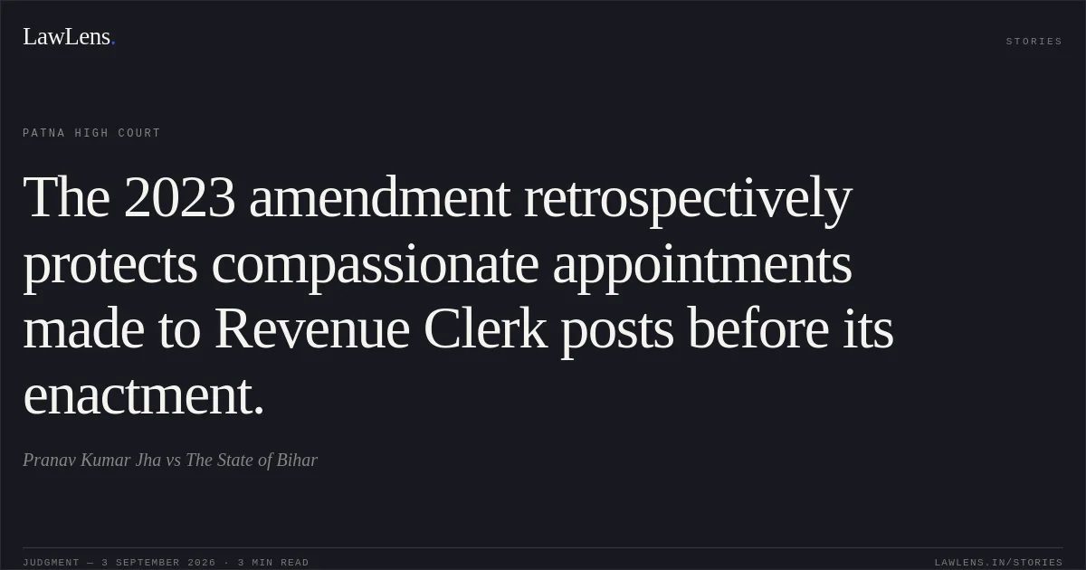 The 2023 amendment retrospectively protects compassionate appointments made to Revenue Clerk posts before its enactment.. Pranav Kumar Jha vs The State of Bihar. Patna High Court. LawLens