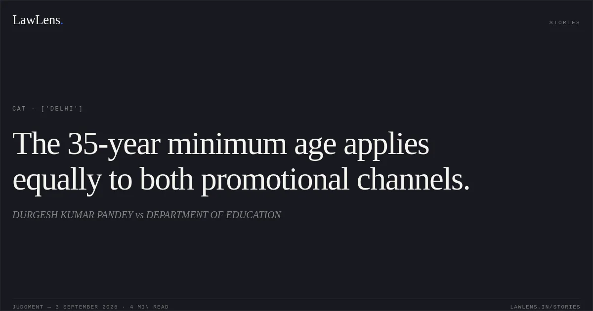 The 35-year minimum age applies equally to both promotional channels.. DURGESH KUMAR PANDEY vs DEPARTMENT OF EDUCATION. CAT - ['Delhi']. LawLens