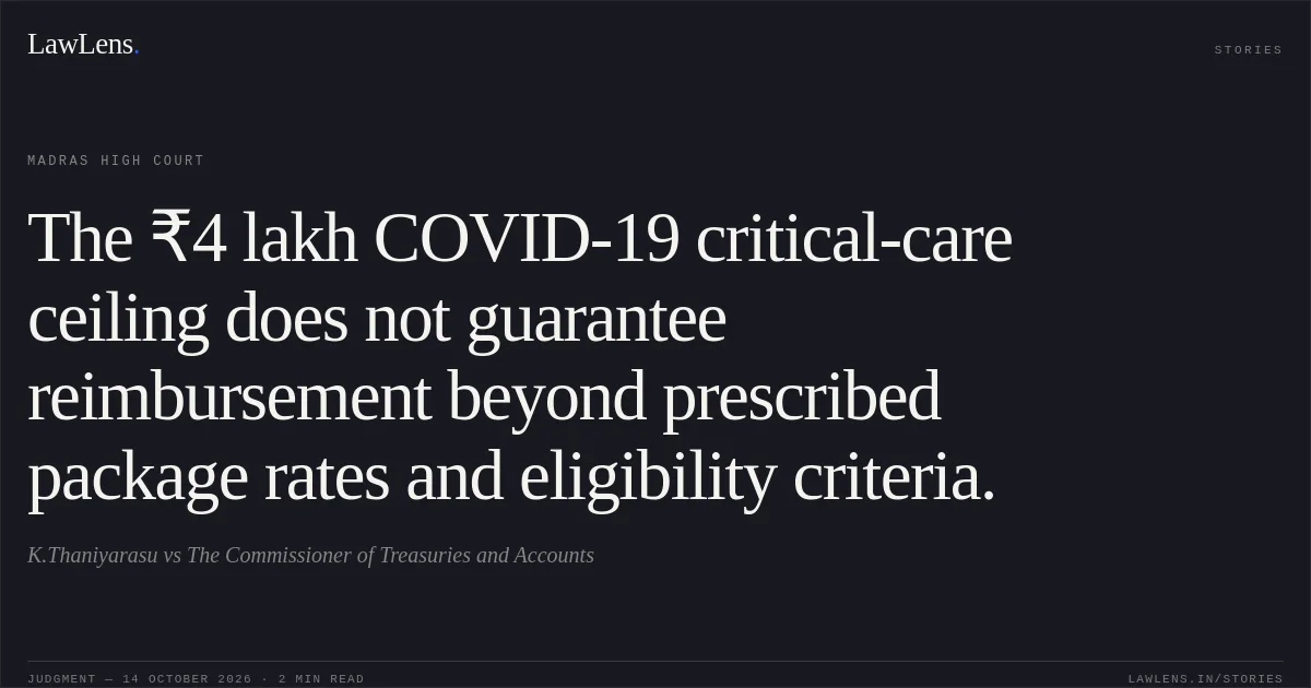 The ₹4 lakh COVID-19 critical-care ceiling does not guarantee reimbursement beyond prescribed package rates and eligibility criteria.. K.Thaniyarasu vs The Commissioner of Treasuries and Accounts. Madras High Court. LawLens