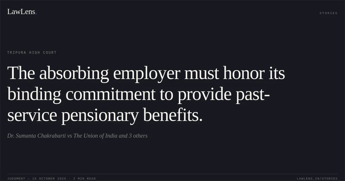 The absorbing employer must honor its binding commitment to provide past-service pensionary benefits.. Dr. Sumanta Chakrabarti vs The Union of India and 3 others. Tripura High Court. LawLens