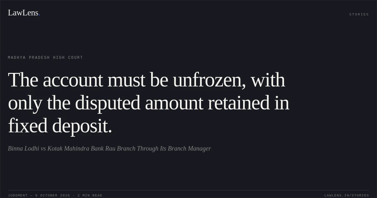 The account must be unfrozen, with only the disputed amount retained in fixed deposit.. Binna Lodhi vs Kotak Mahindra Bank Rau Branch Through Its Branch Manager. Madhya Pradesh High Court. LawLens