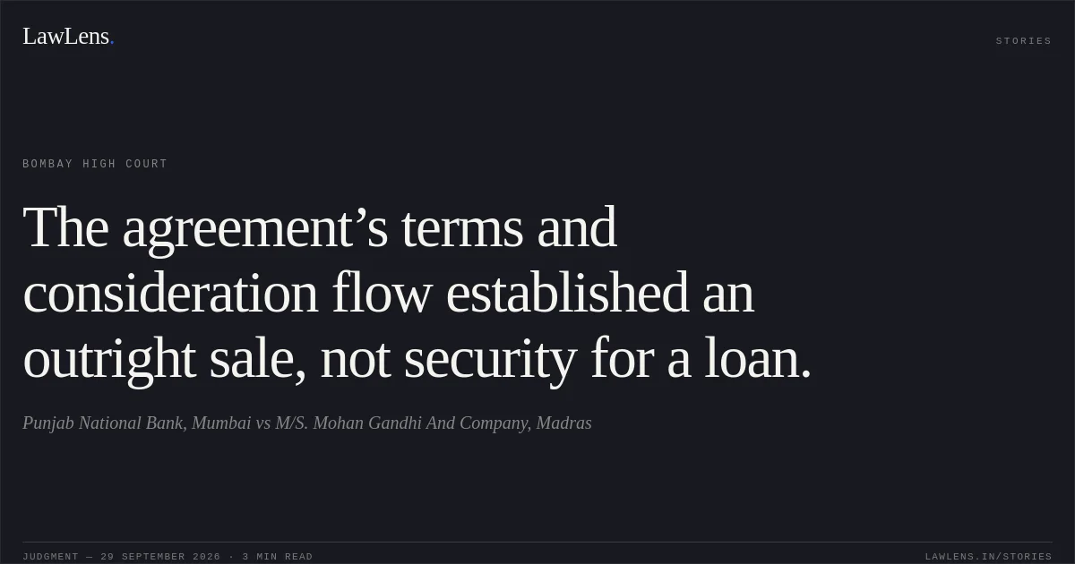 The agreement’s terms and consideration flow established an outright sale, not security for a loan.. Punjab National Bank, Mumbai vs M/S. Mohan Gandhi And Company, Madras. Bombay High Court. LawLens