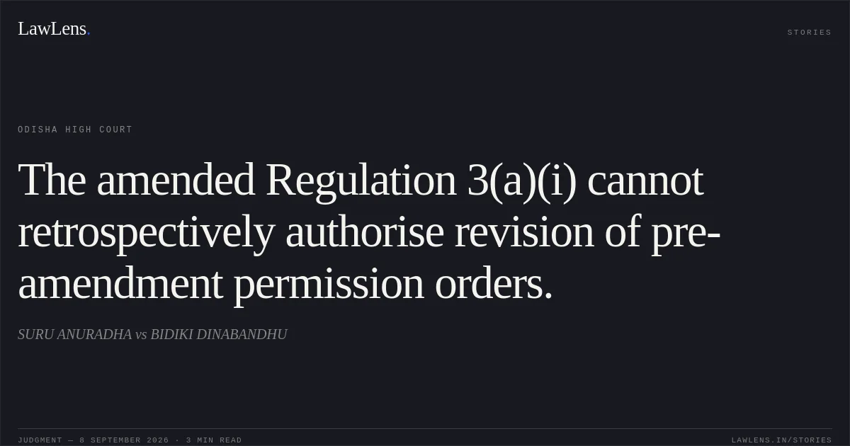 The amended Regulation 3(a)(i) cannot retrospectively authorise revision of pre-amendment permission orders.. SURU ANURADHA vs BIDIKI DINABANDHU. Odisha High Court. LawLens