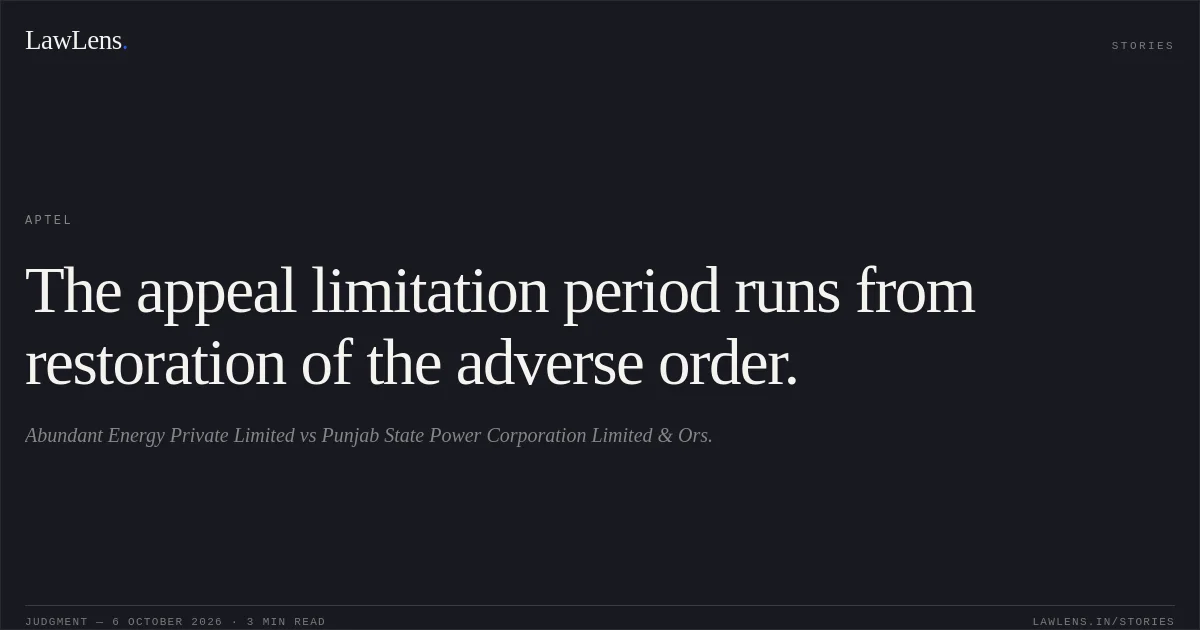 The appeal limitation period runs from restoration of the adverse order.. Abundant Energy Private Limited vs Punjab State Power Corporation Limited & Ors.. APTEL. LawLens