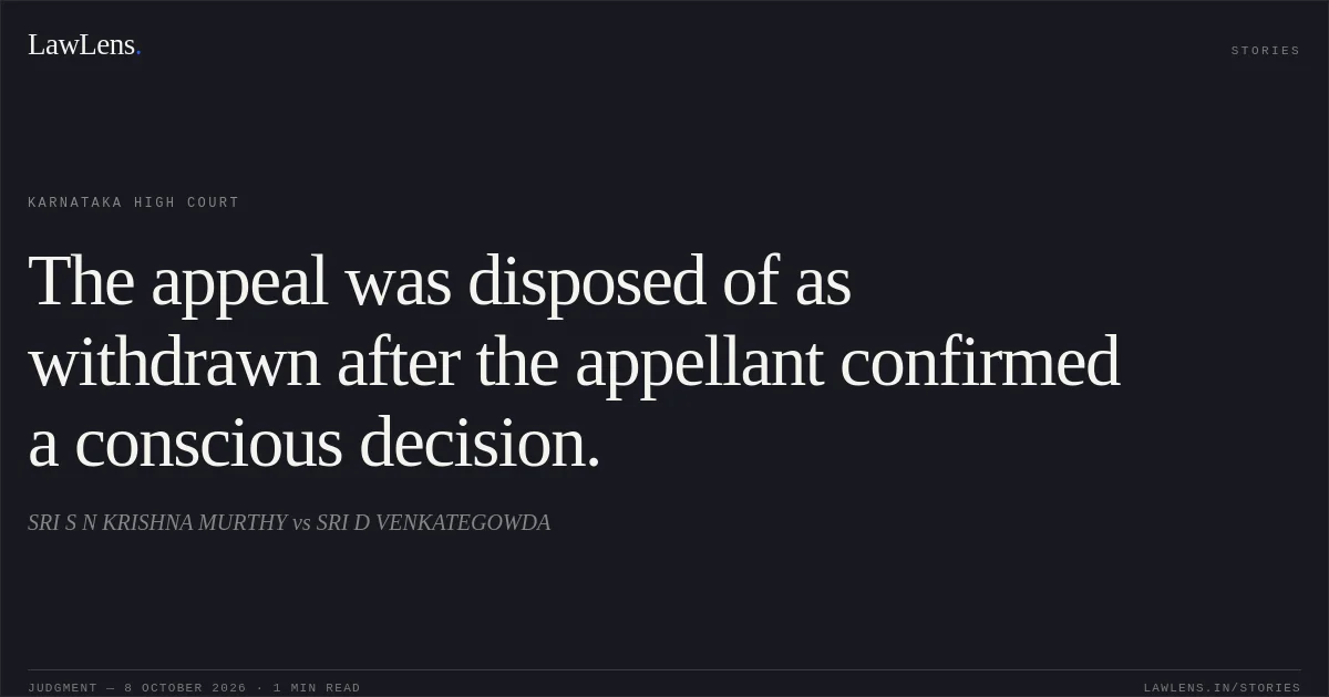 The appeal was disposed of as withdrawn after the appellant confirmed a conscious decision.. SRI S N KRISHNA MURTHY vs SRI D VENKATEGOWDA. Karnataka High Court. LawLens