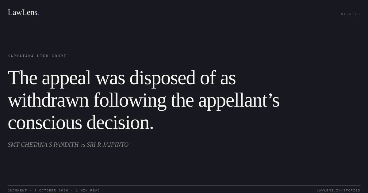 The appeal was disposed of as withdrawn following the appellant’s conscious decision.. SMT CHETANA S PANDITH vs SRI R JAIPINTO. Karnataka High Court. LawLens