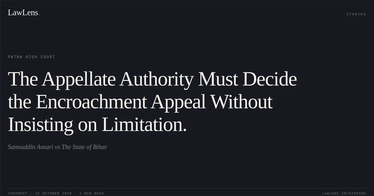 The Appellate Authority Must Decide the Encroachment Appeal Without Insisting on Limitation.. Samsuddin Ansari vs The State of Bihar. Patna High Court. LawLens
