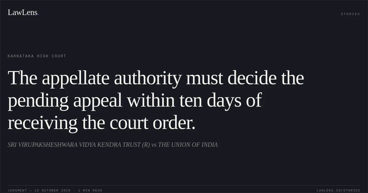 The appellate authority must decide the pending appeal within ten days of receiving the court order.. SRI VIRUPAKSHESHWARA VIDYA KENDRA TRUST (R) vs THE UNION OF INDIA. Karnataka High Court. LawLens