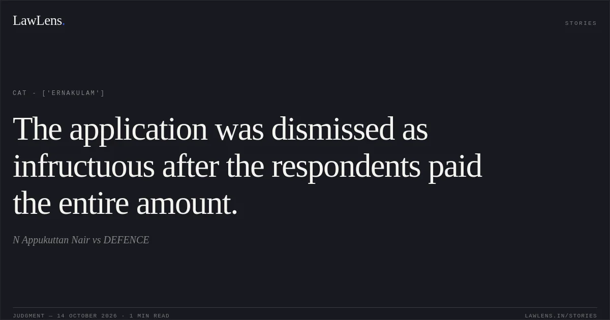 The application was dismissed as infructuous after the respondents paid the entire amount.. N Appukuttan Nair  vs DEFENCE. CAT - ['Ernakulam']. LawLens