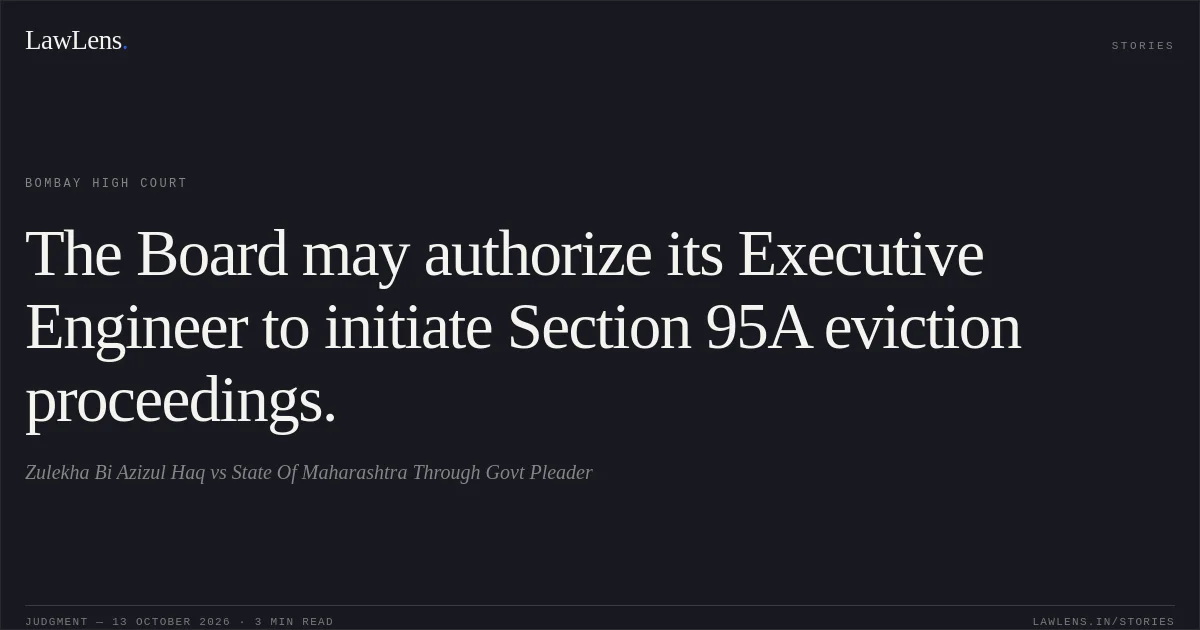 The Board may authorize its Executive Engineer to initiate Section 95A eviction proceedings.. Zulekha Bi Azizul Haq vs State Of Maharashtra Through Govt Pleader. Bombay High Court. LawLens