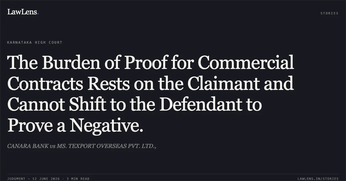 The Burden of Proof for Commercial Contracts Rests on the Claimant and Cannot Shift to the Defendant to Prove a Negative.. CANARA BANK vs MS. TEXPORT OVERSEAS PVT. LTD.,. Karnataka High Court. LawLens