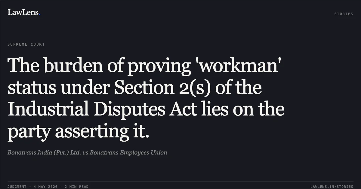The burden of proving 'workman' status under Section 2(s) of the Industrial Disputes Act lies on the party asserting it.. Bonatrans India (Pvt.) Ltd. vs Bonatrans Employees Union. Supreme Court. LawLens