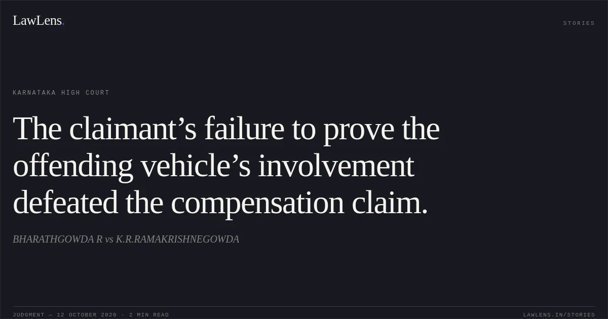 The claimant’s failure to prove the offending vehicle’s involvement defeated the compensation claim.. BHARATHGOWDA R vs K.R.RAMAKRISHNEGOWDA. Karnataka High Court. LawLens