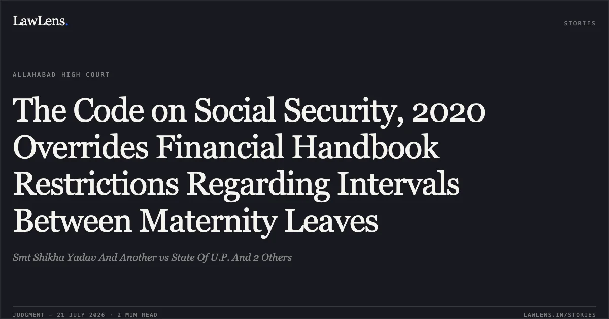 The Code on Social Security, 2020 Overrides Financial Handbook Restrictions Regarding Intervals Between Maternity Leaves. Smt Shikha Yadav And Another vs State Of U.P. And 2 Others. Allahabad High Court. LawLens