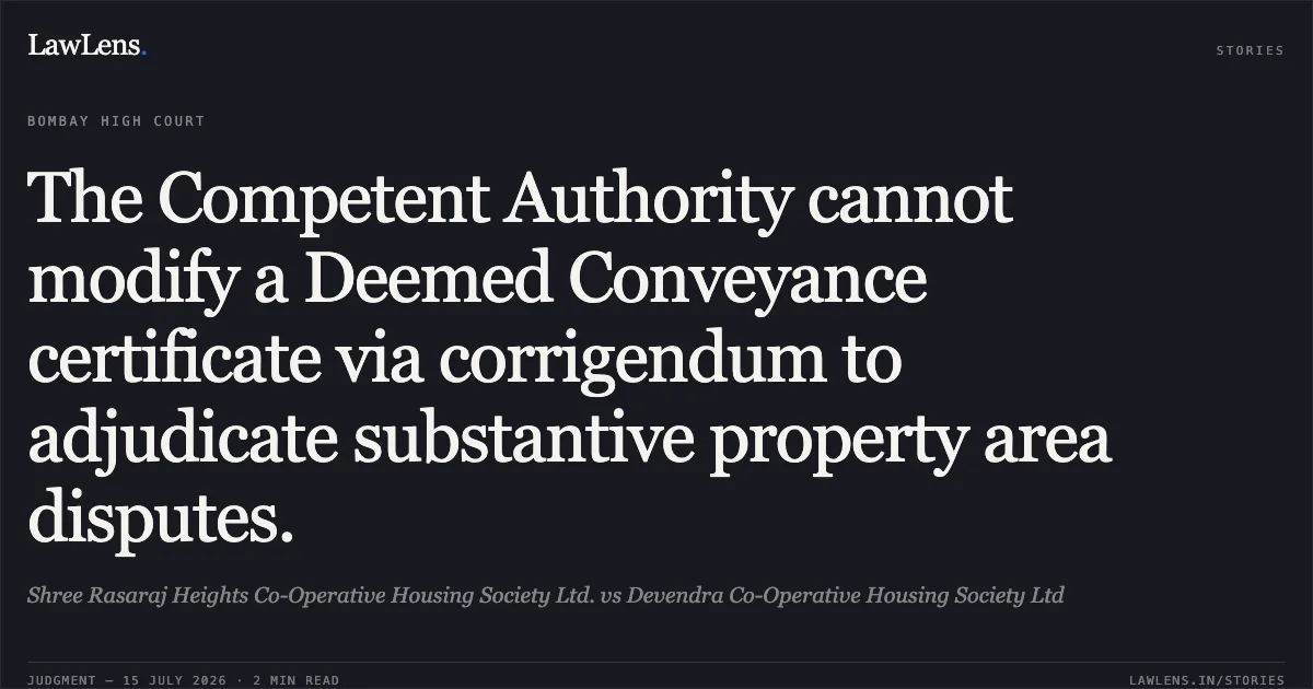 The Competent Authority cannot modify a Deemed Conveyance certificate via corrigendum to adjudicate substantive property area disputes.. Shree Rasaraj Heights Co-Operative Housing Society Ltd. vs Devendra Co-Operative Housing Society Ltd. Bombay High Court. LawLens