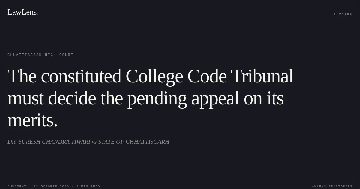 The constituted College Code Tribunal must decide the pending appeal on its merits.. DR. SURESH CHANDRA TIWARI vs STATE OF CHHATTISGARH. Chhattisgarh High Court. LawLens