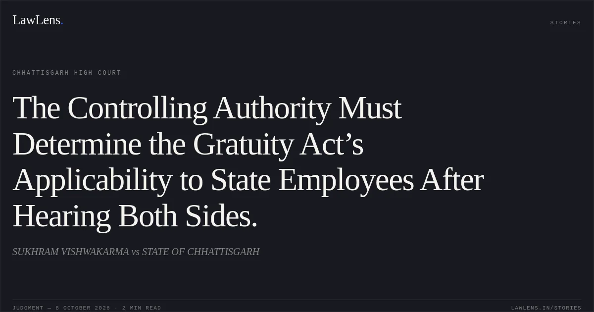 The Controlling Authority Must Determine the Gratuity Act’s Applicability to State Employees After Hearing Both Sides.. SUKHRAM VISHWAKARMA vs STATE OF CHHATTISGARH. Chhattisgarh High Court. LawLens