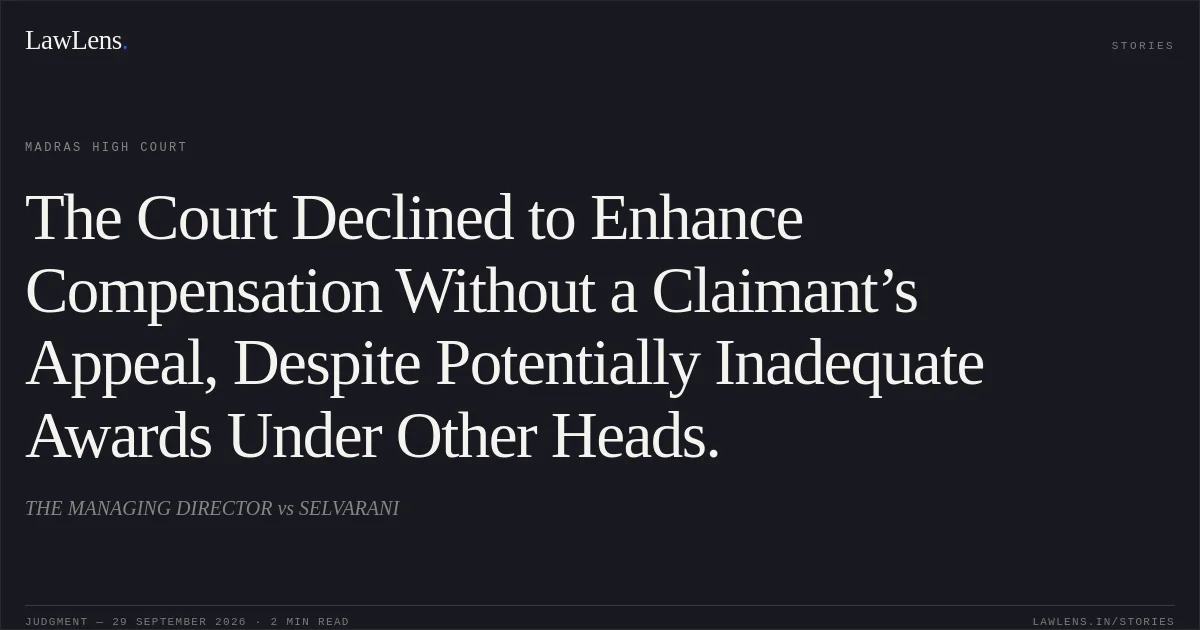 The Court Declined to Enhance Compensation Without a Claimant’s Appeal, Despite Potentially Inadequate Awards Under Other Heads.. THE MANAGING DIRECTOR vs SELVARANI. Madras High Court. LawLens