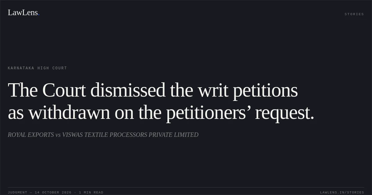 The Court dismissed the writ petitions as withdrawn on the petitioners’ request.. ROYAL EXPORTS vs VISWAS TEXTILE PROCESSORS PRIVATE LIMITED. Karnataka High Court. LawLens