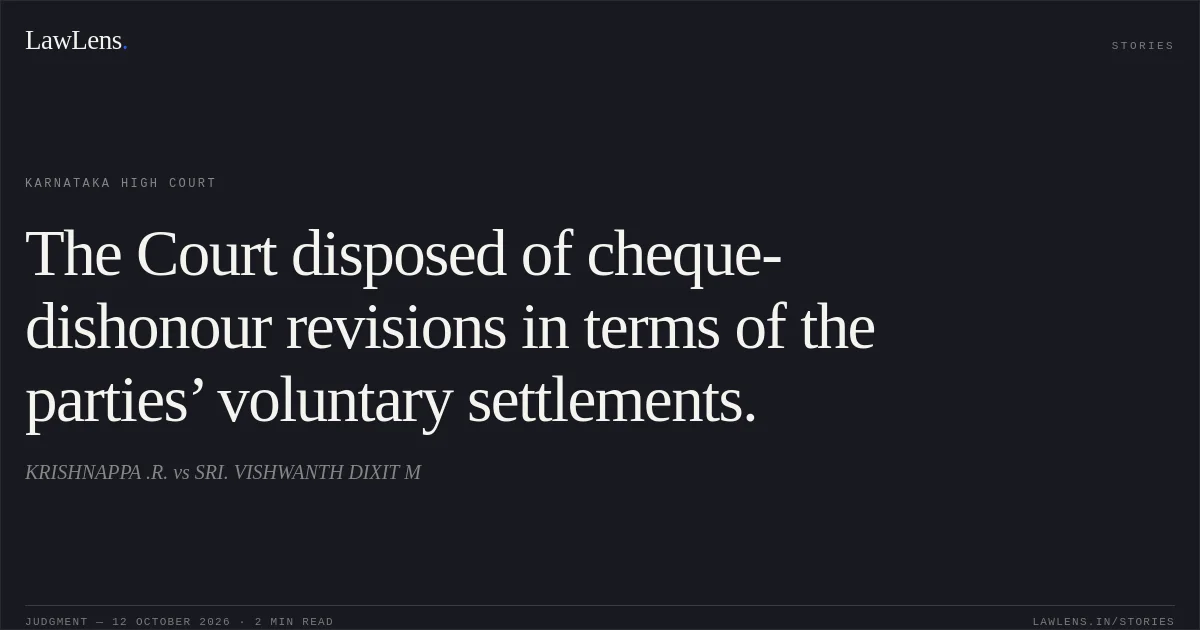 The Court disposed of cheque-dishonour revisions in terms of the parties’ voluntary settlements.. KRISHNAPPA .R. vs SRI. VISHWANTH DIXIT M. Karnataka High Court. LawLens