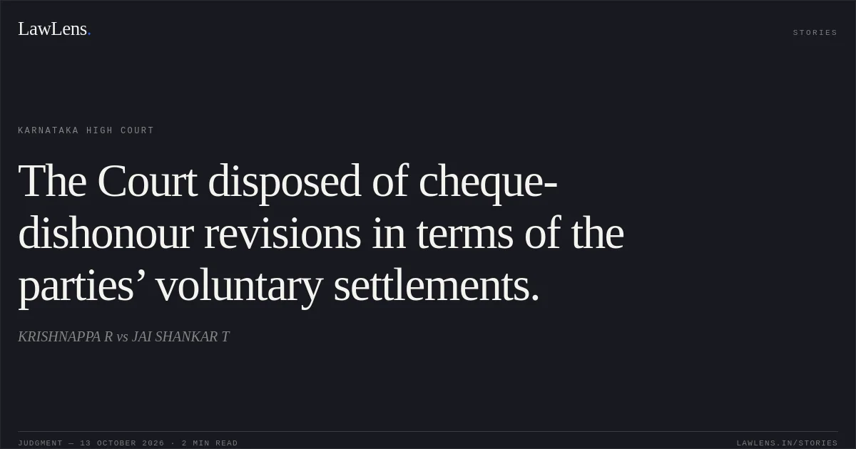 The Court disposed of cheque-dishonour revisions in terms of the parties’ voluntary settlements.. KRISHNAPPA R vs JAI SHANKAR T. Karnataka High Court. LawLens