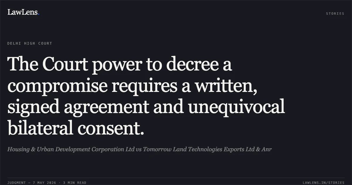 The Court power to decree a compromise requires a written, signed agreement and unequivocal bilateral consent.. Housing & Urban Development Corporation Ltd vs Tomorrow Land Technologies Exports Ltd & Anr. Delhi High Court. LawLens